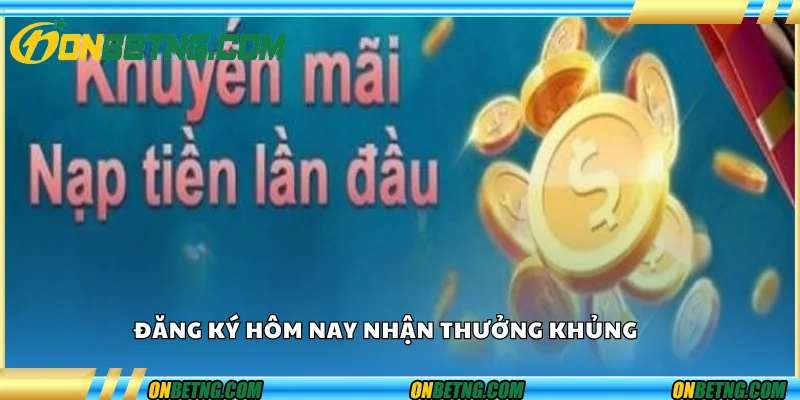 Đăng ký hôm nay, nhận thưởng khủng 