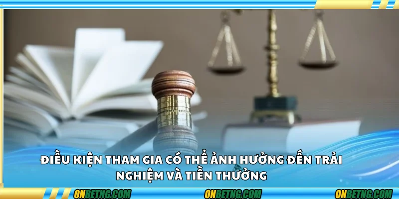 Điều kiện tham gia có thể ảnh hưởng đến trải nghiệm và tiền thưởng