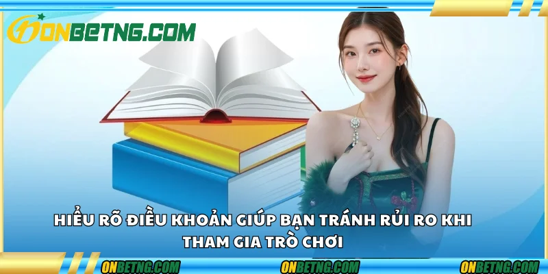 Hiểu rõ điều khoản giúp bạn tránh rủi ro khi tham gia trò chơi